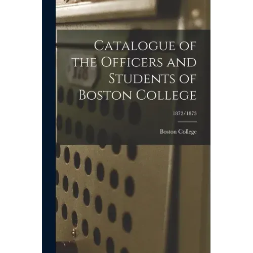 Catalogue of the Officers and Students of Boston College; 1872/1873