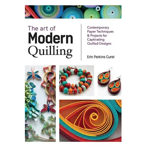 The Art of Modern Quilling: Contemporary Paper Techniques & Projects for Captivating Quilled Designs