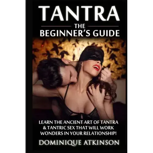 Tantra: The Beginner's Guide: Learn the Ancient Art of Tantra & that will Work Wonders in your Relationship! Discover The Secr