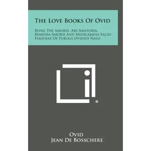 The Love Books of Ovid: Being the Amores, Ars Amatoria, Remedia Amoris and Medicamina Faciei Femineae of Publius Ovidius Naso