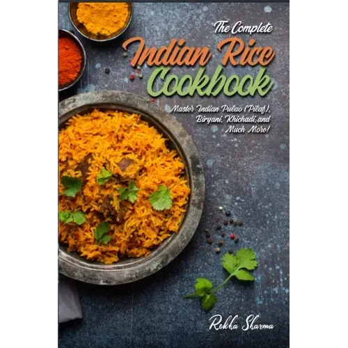 The Complete Indian Rice Cookbook: Master Indian Pulao (Pilaf), Biryani, Khichadi, and Much More!