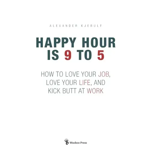 Happy Hour is 9 to 5: How to Love your Job, Love your Life, and Kick Butt at Work