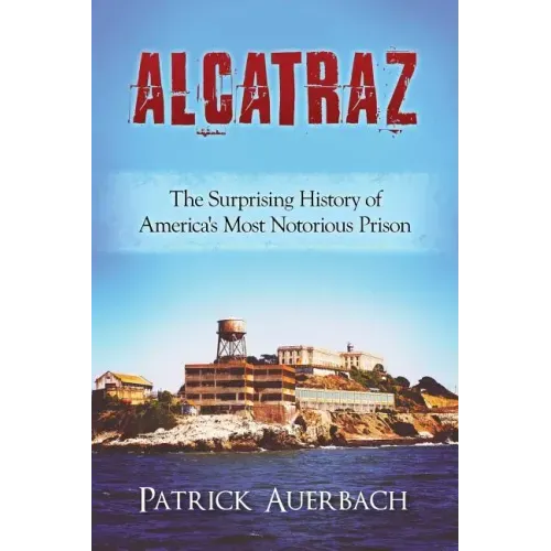 Alcatraz: The Surprising History of America's Most Notorious Prison