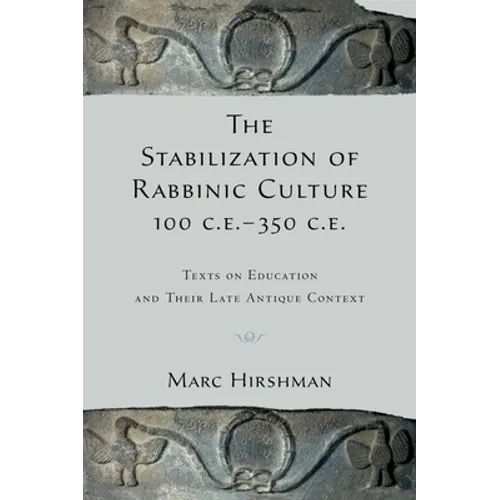 The Stabilization of Rabbinic Culture, 100 C.E. -350 C.E.: Texts on Education and Their Late Antique Context