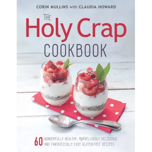 The Holy Crap Cookbook: Sixty Wonderfully Healthy, Marvellously Delicious and Fantastically Easy Gluten-Free Recipes