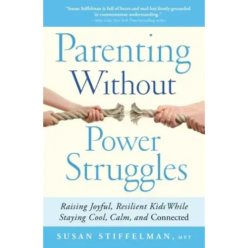 Parenting Without Power Struggles: Raising Joyful, Resilient Kids While Staying Cool, Calm, and Connected