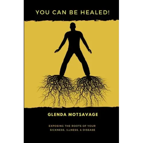 You Can Be Healed!: Exposing the Roots of Your Sickness, Illness and Disease