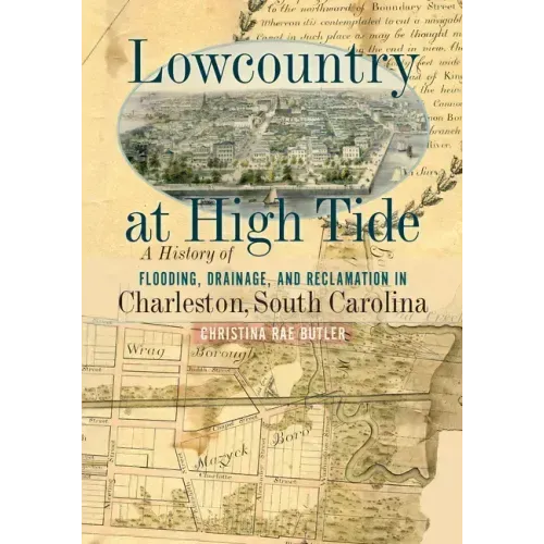 Lowcountry at High Tide: A History of Flooding, Drainage, and Reclamation in Charleston, South Carolina
