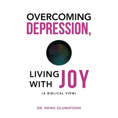 Overcoming Depression, Living with Joy: (A Biblical View)