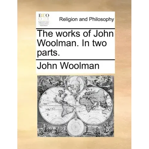 The Works of John Woolman. in Two Parts.
