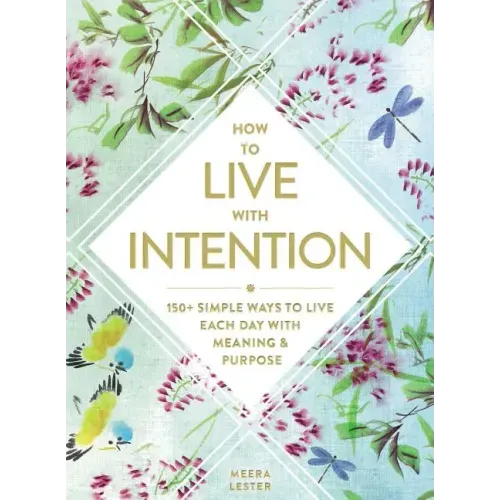 How to Live with Intention: 150+ Simple Ways to Live Each Day with Meaning & Purpose