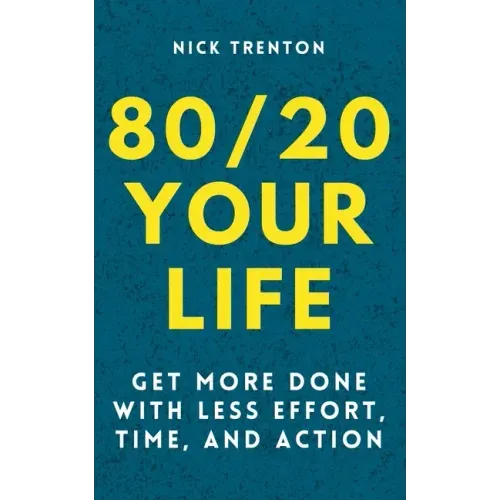 80/20 Your Life: Get More Done With Less Effort, Time, and Action