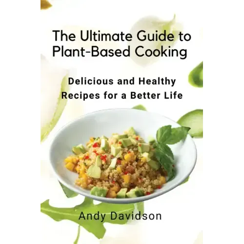 The Ultimate Guide to Plant-Based Cooking: Delicious and Healthy Recipes for a Better Life