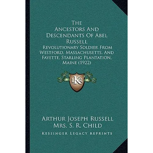 The Ancestors And Descendants Of Abel Russell: Revolutionary Soldier From Westford, Massachusetts, And Fayette, Starling Plantation, Maine (1922)