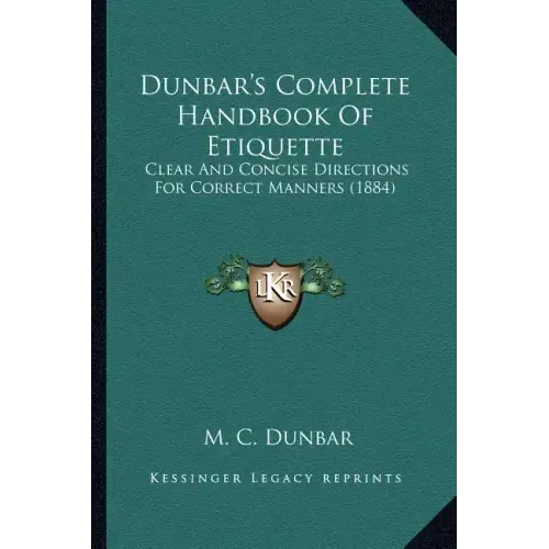 Dunbar's Complete Handbook of Etiquette: Clear and Concise Directions for Correct Manners (1884)