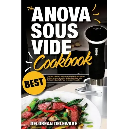 Anova Sous Vide Cookbook: Best Complete Effortless Meals and Perfectly Cooked Recipes Crafting at Home through a Modern Technique with Restauran