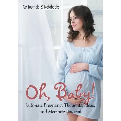 Oh, Baby! Ultimate Pregnancy Thoughts, Ideas, and Memories Journal