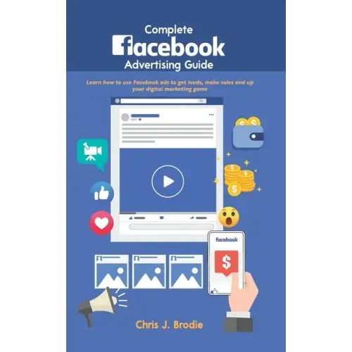 Complete Facebook Advertising Guide: Learn how to use Facebook ads to get leads, make sales and up your digital marketing game