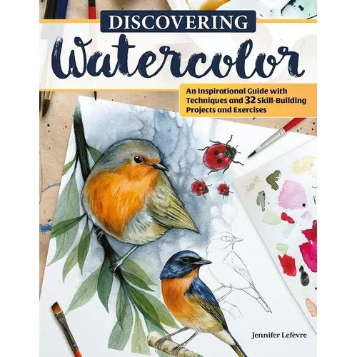Discovering Watercolor: An Inspirational Guide with Techniques and 32 Skill-Building Projects and Exercises