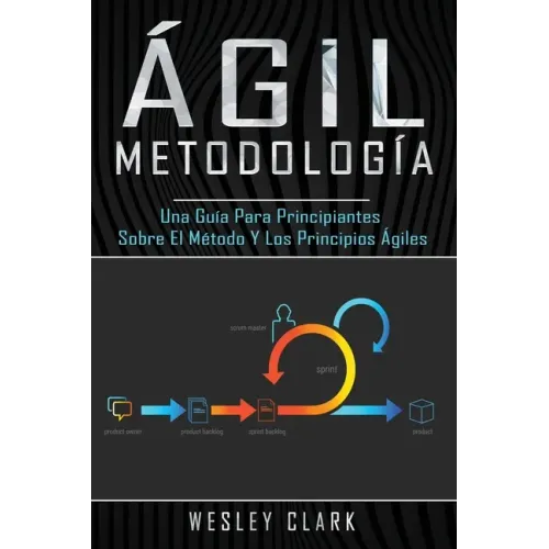 Metodología ágil: Una guía para principiantes sobre el método y los principios ágiles(Libro En Español/Self Publishing Spanish Book Version)