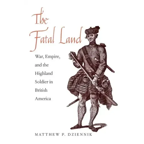 The Fatal Land: War, Empire, and the Highland Soldier in British America