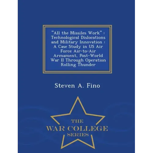 All the Missiles Work: Technological Dislocations and Military Innovation: A Case Study in US Air Force Air-To-Air Armament, Post-World War I