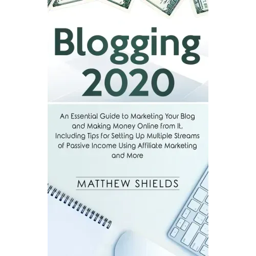 Blogging 2020: An Essential Guide to Marketing Your Blog and Making Money Online from It, Including Tips for Setting Up Multiple Stre
