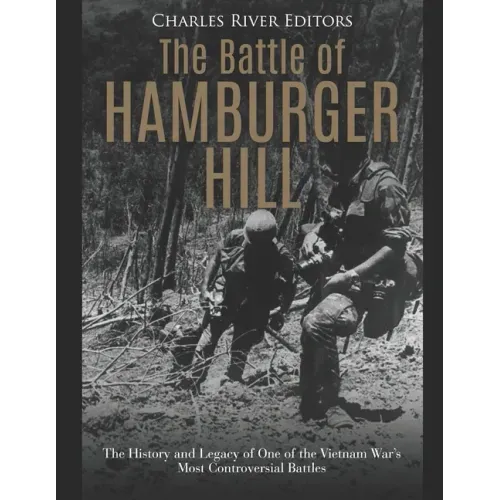 The Battle of Hamburger Hill: The History and Legacy of One of the Vietnam War's Most Controversial Battles
