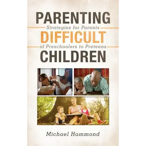 Parenting Difficult Children: Strategies for Parents of Preschoolers to Preteens