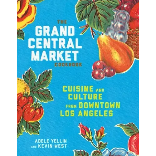 The Grand Central Market Cookbook: Cuisine and Culture from Downtown Los Angeles