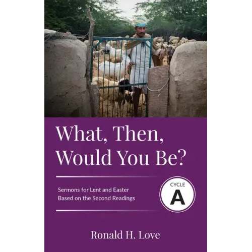 What, Then, Would You Be?: Cycle A Sermons Based on Second Lesson sermons for Lent & Easter