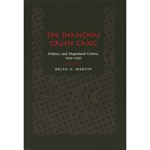 The Shanghai Green Gang: Politics and Organized Crime, 1919-1937