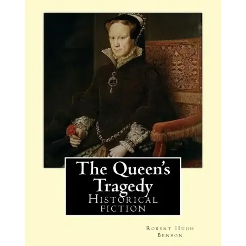 The Queen's Tragedy (1907). By: Robert Hugh Benson: Historical fiction