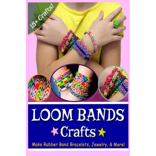 Loom Bands Crafts: Make Beautiful Rubber Band Bracelets, Jewelry, and More!