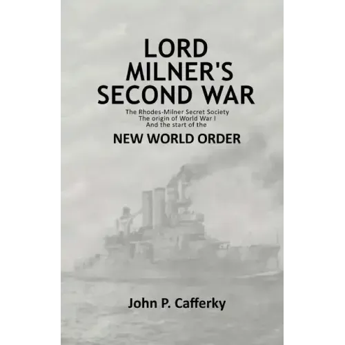 Lord Milner's Second War: The Rhodes-Milner Secret Society; The Origin of World War I; and the Start of the New World Order