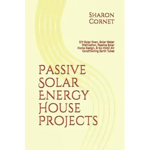 Passive Solar Energy House Projects: DIY Solar Oven, Solar Water Distillation, Passive Solar Home Design, & No HVAC Air Conditioning Earth Tubes