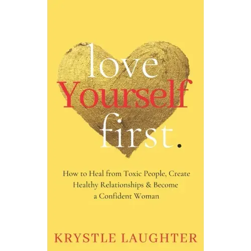 Love Yourself First: How to Heal from Toxic People, Create Healthy Relationships & Become a Confident Woman