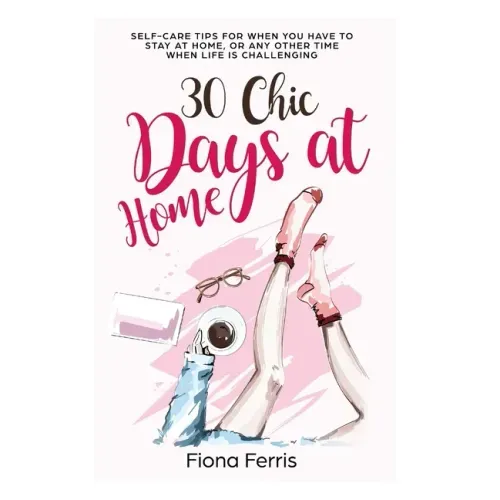 30 Chic Days at Home: Self-care tips for when you have to stay at home, or any other time when life is challenging