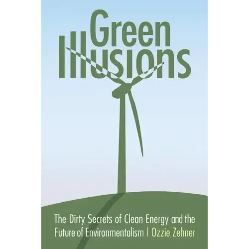 Green Illusions: The Dirty Secrets of Clean Energy and the Future of Environmentalism