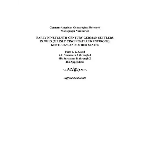 Early Nineteenth-Century German Settlers in Ohio (Mainly Cincinnati and Environs), Kentucky, and Other States. Parts 1, 2, 3, 4a, 4b, and 4C