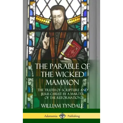The Parable of the Wicked Mammon: The Truth of Scripture and Jesus Christ by a Martyr of the Reformation (Hardcover)