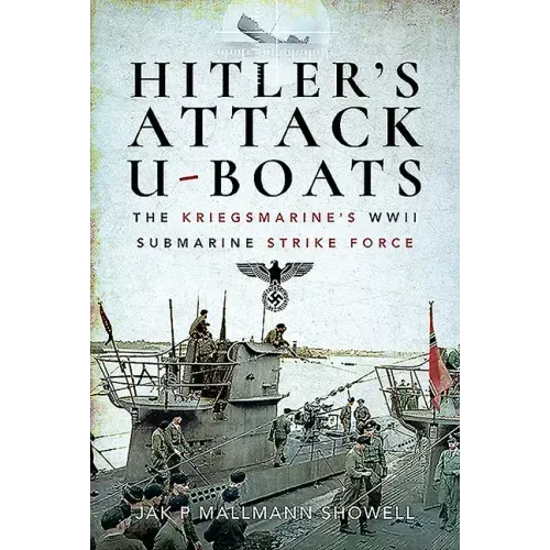Hitler's Attack U-Boats: The Kriegsmarine's WWII Submarine Strike Force