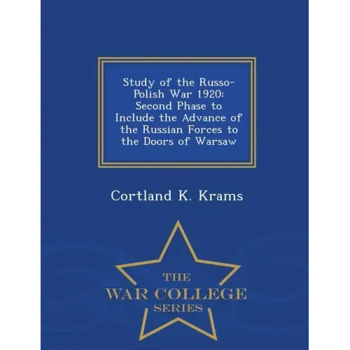 Study of the Russo-Polish War 1920: Second Phase to Include the Advance of the Russian Forces to the Doors of Warsaw - War College Series