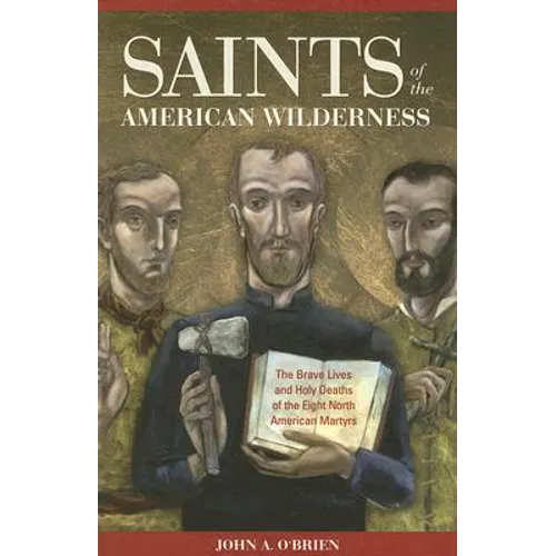 Saints of the American Wilderness: The Brave Lives and Holy Deaths of the Eight North American Martyrs