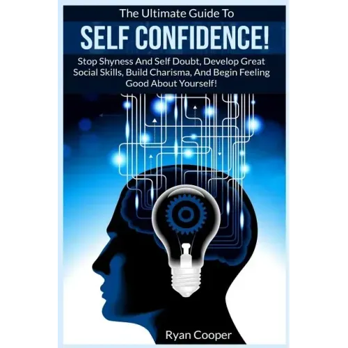 Self Confidence!: The Ultimate Guide To: Stop Shyness And Self Doubt, Develop Great Social Skills, Build Charisma, And Begin Feeling Goo