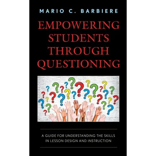 Empowering Students Through Questioning: A Guide for Understanding the Skills in Lesson Design and Instruction