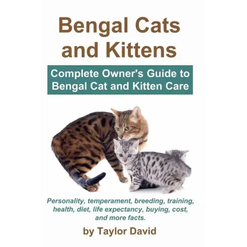 Bengal Cats and Kittens: Complete Owner's Guide to Bengal Cat and Kitten Care: Personality, temperament, breeding, training, health, diet, life