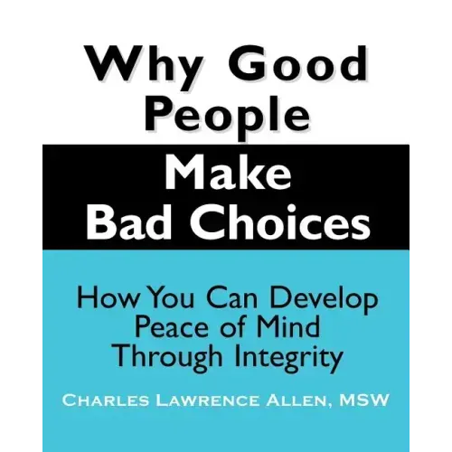 Why Good People Make Bad Choices: How You Can Develop Peace of Mind Through Integrity