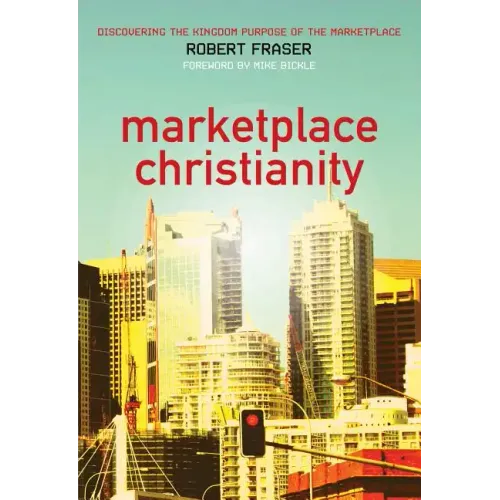 Marketplace Christianity: Discovering the Kingdom Purpose of the Marketplace