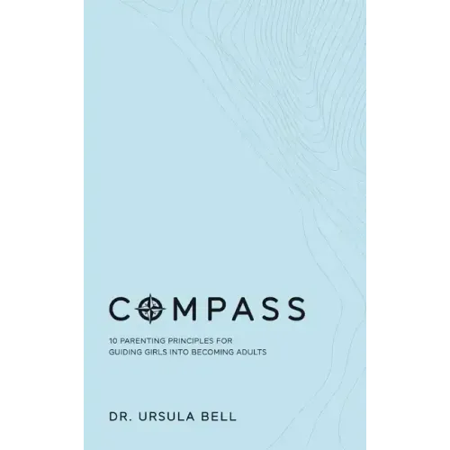 Compass: 10 Parenting Principles for Guiding Girls into Becoming Adults
